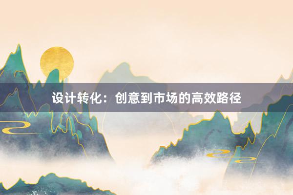 设计转化：创意到市场的高效路径